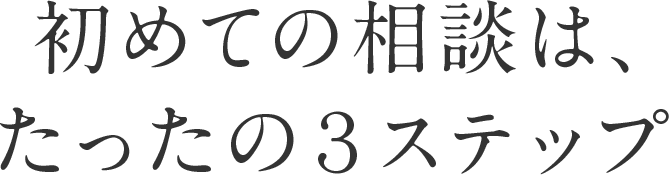 初めての相談は、たったの３ステップ