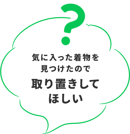 気に入った着物を見つけたので取り置きしてほしい